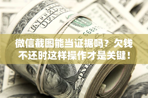 济南微信截图能当证据吗？欠钱不还时这样操作才是关键！