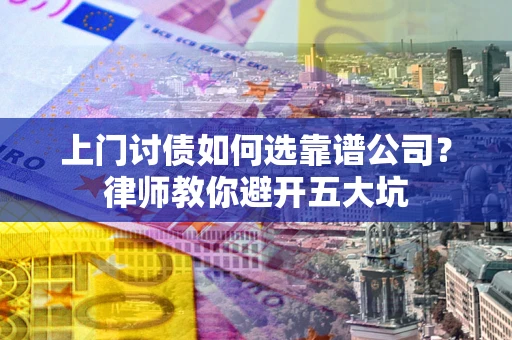 济南上门讨债如何选靠谱公司？律师教你避开五大坑