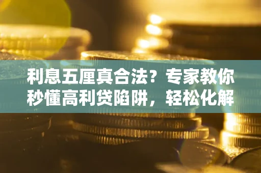 济南利息五厘真合法？专家教你秒懂高利贷陷阱，轻松化解债务危机！